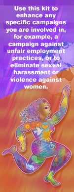 Use this kit to enhance any specific campaigns you are involved in, for example, a campaign against unfair employment practices, or to eliminate sexual harassment or violence against women.